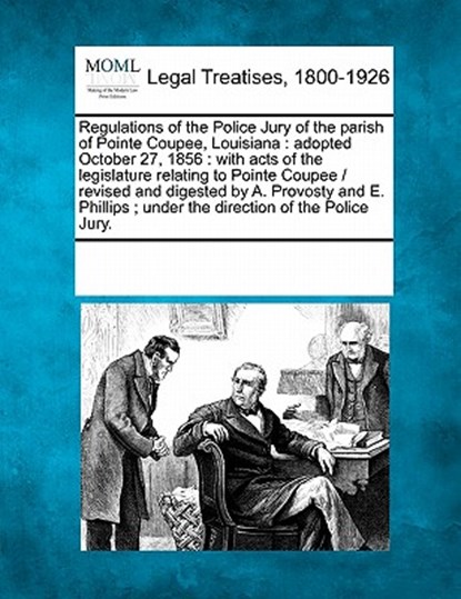 Regulations of the Police Jury of the Parish of Pointe Coupee, Louisiana: Adopted October 27, 1856: With Acts of the Legislature Relating to Pointe Co, Multiple Contributors - Paperback - 9781241025793