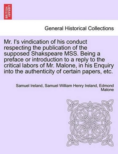 Mr. I's vindication of his conduct respecting the publication of the supposed Shakspeare MSS. Being a preface or introduction to a reply to the critical labors of Mr. Malone, in his Enquiry into the a, Ireland, Samuel - Paperback - 9781241026615