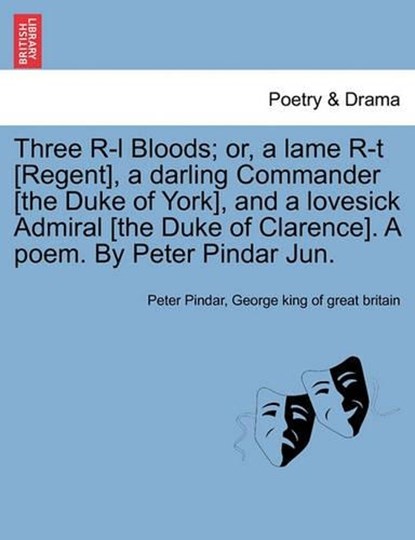 Three R-l Bloods; or, a lame R-t [Regent], a darling Commander [the Duke of York], and a lovesick Admiral [the Duke of Clarence]. A poem. By Peter Pindar Jun., Pindar, Peter - Paperback - 9781241033828