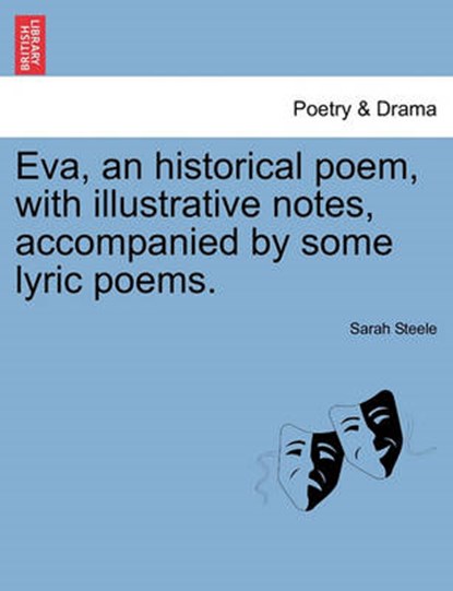 Eva, an historical poem, with illustrative notes, accompanied by some lyric poems., Steele, Sarah - Paperback - 9781241039943