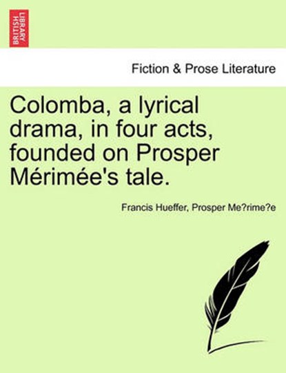 Colomba, a Lyrical Drama, in Four Acts, Founded on Prosper M Rim E's Tale., Francis Hueffer ; Prosper Merimee - Paperback - 9781241056148