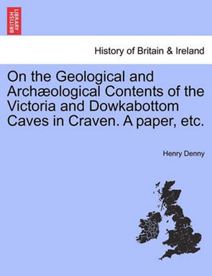 On the Geological and Arch ological Contents of the Victoria and Dowkabottom Caves in Craven. a Paper, Etc., Henry Denny - Paperback - 9781241060527