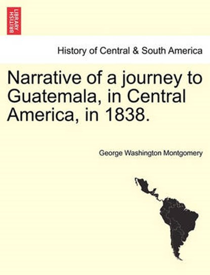 Narrative of a Journey to Guatemala, in Central America, in 1838., George Washington Montgomery - Paperback - 9781241074883