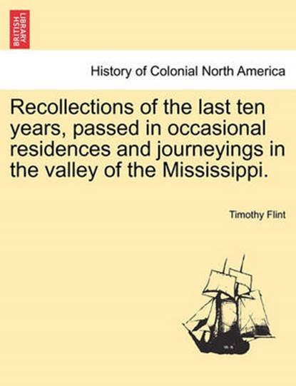 Recollections of the Last Ten Years, Passed in Occasional Residences and Journeyings in the Valley of the Mississippi., Timothy Flint - Paperback - 9781241100650