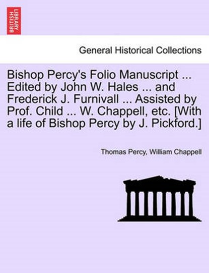 Bishop Percy's Folio Manuscript ... Edited by John W. Hales ... and Frederick J. Furnivall ... Assisted by Prof. Child ... W. Chappell, Etc. [With a Life of Bishop Percy by J. Pickford.], Thomas Percy ; William Chappell - Paperback - 9781241118822