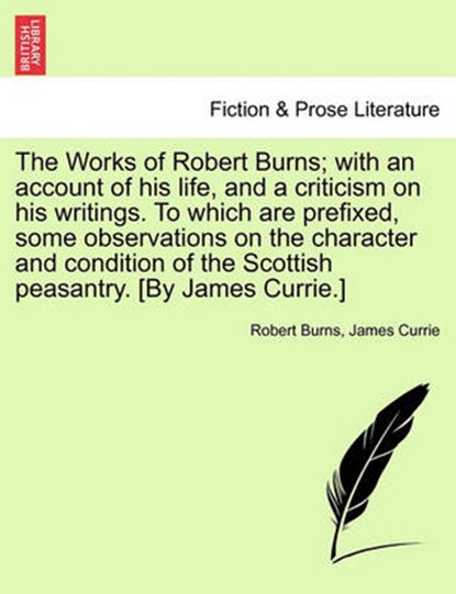 The Works of Robert Burns; With an Account of His Life, and a Criticism on His Writings. to Which Are Prefixed, Some Observations on the Character and Condition of the Scottish Peasantry. [By James Currie.], BURNS,  Robert ; Currie, James, Sir - Paperback - 9781241125639