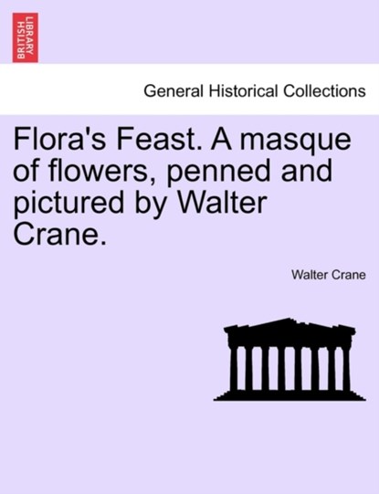 Flora's Feast. a Masque of Flowers, Penned and Pictured by Walter Crane., Walter Crane - Paperback - 9781241134181