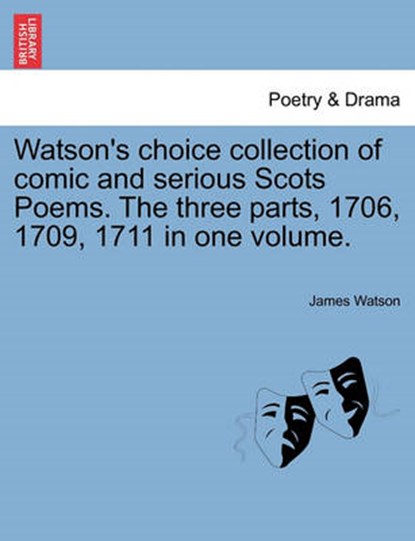 Watson's Choice Collection of Comic and Serious Scots Poems. the Three Parts, 1706, 1709, 1711 in One Volume., James Watson - Paperback - 9781241134204