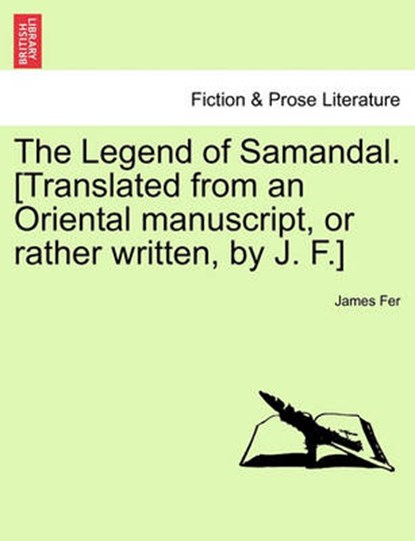 The Legend of Samandal. [Translated from an Oriental manuscript, or rather written, by J. F.], Fer, James - Paperback - 9781241167981