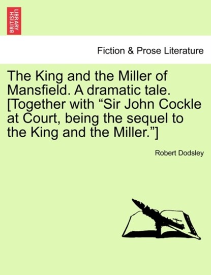 The King and the Miller of Mansfield. a Dramatic Tale. [together with Sir John Cockle at Court, Being the Sequel to the King and the Miller.], Robert Dodsley - Paperback - 9781241175634