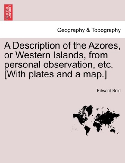 A Description of the Azores, or Western Islands, from Personal Observation, Etc. [With Plates and a Map.], Edward Boid - Paperback - 9781241206208