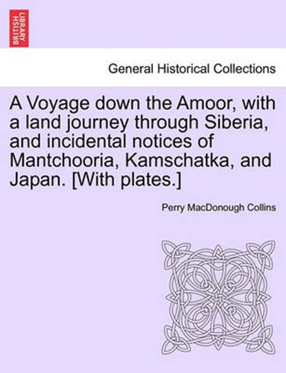 A Voyage Down the Amoor, with a Land Journey Through Siberia, and Incidental Notices of Mantchooria, Kamschatka, and Japan. [With Plates.], Perry MacDonough Collins - Paperback - 9781241210526