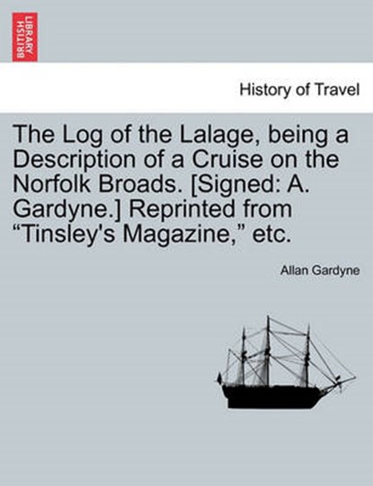 The Log of the Lalage, being a Description of a Cruise on the Norfolk Broads. [Signed: A. Gardyne.] Reprinted from "Tinsley's Magazine," etc., Gardyne, Allan - Paperback - 9781241310820