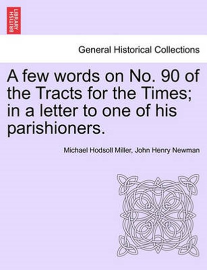 A Few Words on No. 90 of the Tracts for the Times; In a Letter to One of His Parishioners., Michael Hodsoll Miller ; Cardinal John Henry Newman - Paperback - 9781241311001