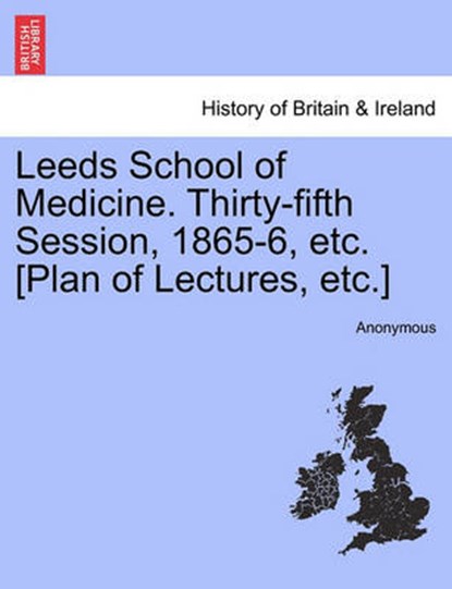 Leeds School of Medicine. Thirty-Fifth Session, 1865-6, Etc. [Plan of Lectures, Etc.], Anonymous - Paperback - 9781241327569