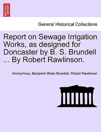 Report on Sewage Irrigation Works, as Designed for Doncaster by B. S. Brundell ... by Robert Rawlinson., Anonymous ; Benjamin Shaw Brundell ; Robert Rawlinson - Paperback - 9781241345747