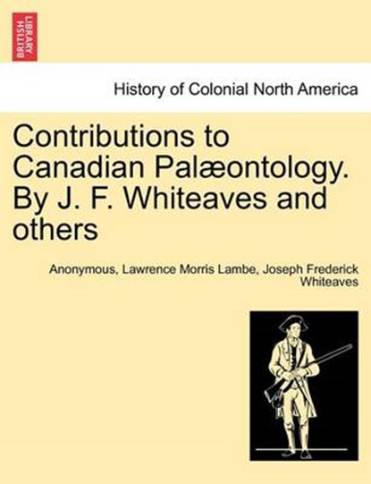 Contributions to Canadian Pal ontology. by J. F. Whiteaves and Others, Anonymous ; Lawrence Morris Lambe ; Joseph Frederick Whiteaves - Overig - 9781241414214