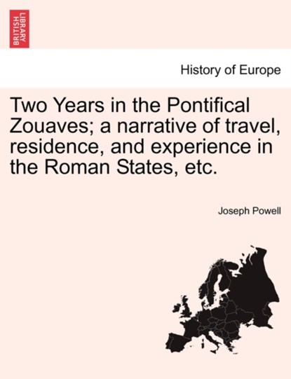 Two Years in the Pontifical Zouaves; A Narrative of Travel, Residence, and Experience in the Roman States, Etc., Joseph Powell - Paperback - 9781241450366