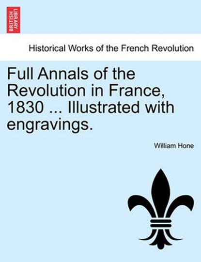 Full Annals of the Revolution in France, 1830 ... Illustrated with Engravings., William Hone - Paperback - 9781241452193