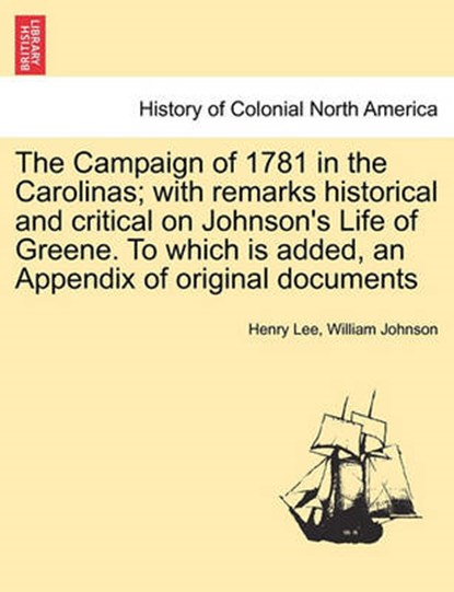 The Campaign of 1781 in the Carolinas; with remarks historical and critical on Johnson's Life of Greene. To which is added, an Appendix of original documents, Henry Lee ; William Johnson - Paperback - 9781241452247