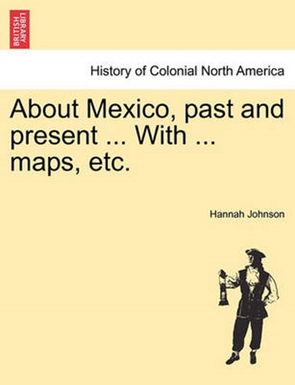 About Mexico, past and present ... With ... maps, etc., Johnson, Hannah - Paperback - 9781241472924