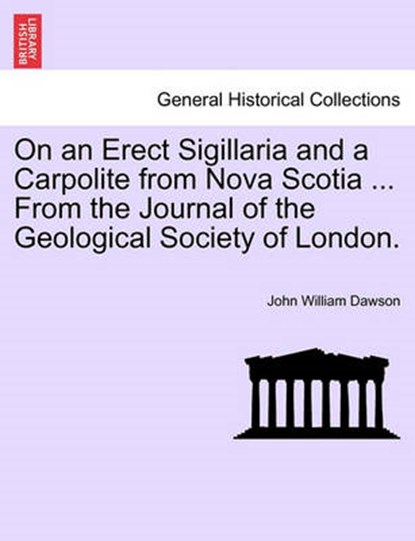 On an Erect Sigillaria and a Carpolite from Nova Scotia ... from the Journal of the Geological Society of London., John William Dawson - Paperback - 9781241504168