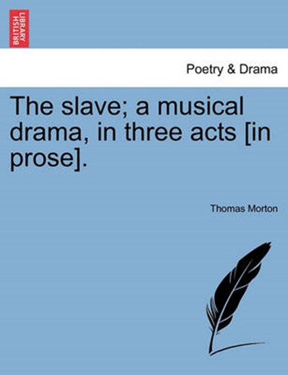 The Slave; A Musical Drama, in Three Acts [In Prose]., Thomas Morton - Paperback - 9781241533793