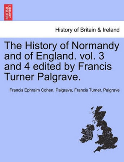 The History of Normandy and of England. vol. 3 and 4 edited by Francis Turner Palgrave., Francis Ephraim Cohen Palgrave ; Francis Turner Palgrave - Paperback - 9781241559250