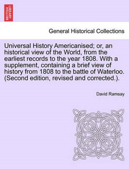Universal History Americanised; Or, an Historical View of the World, from the Earliest Records to the Year 1808. with a Supplement, Containing a Brief View of History from 1808 to the Battle of Waterloo. (Second Edition, Revised and Corrected.). Vol. III, RAMSAY,  David - Paperback - 9781241698966
