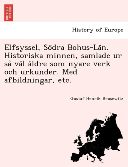 Elfsyssel, So Dra Bohus-La N. Historiska Minnen, Samlade Ur Sa Va L a Ldre SOM Nyare Verk Och Urkunder. Med Afbildningar, Etc., Gustaf Henrik Brusewitz - Paperback - 9781241758592