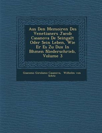 Aus Den Memoiren Des Venetianers Jacob Casanova De Seingalt Oder Sein Leben, Wie Er Es Zu Dux In B&#65533;hmen Niederschrieb, Volume 3, Giacomo Girolamo Casanova - Paperback - 9781249981565
