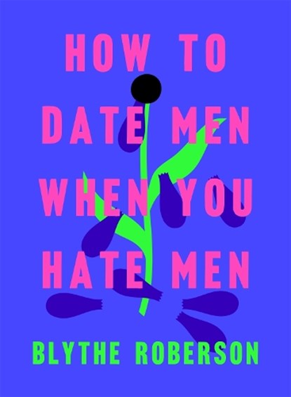 How to Date Men When You Hate Men, Blythe Roberson - Gebonden - 9781250193421