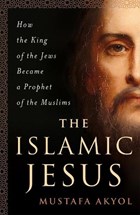 The Islamic Jesus | Mustafa Akyol | 