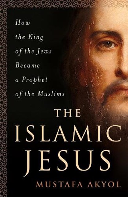 The Islamic Jesus, Mustafa Akyol - Paperback - 9781250199355
