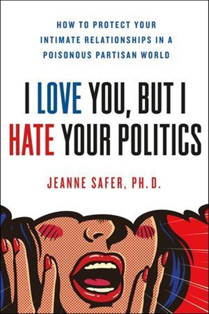 I Love You, But I Hate Your Politics, Jeanne Safer - Ebook - 9781250200402