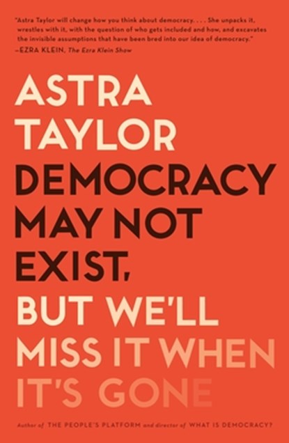 Democracy May Not Exist, but We'll Miss It When It's Gone, Astra Taylor - Paperback - 9781250231284
