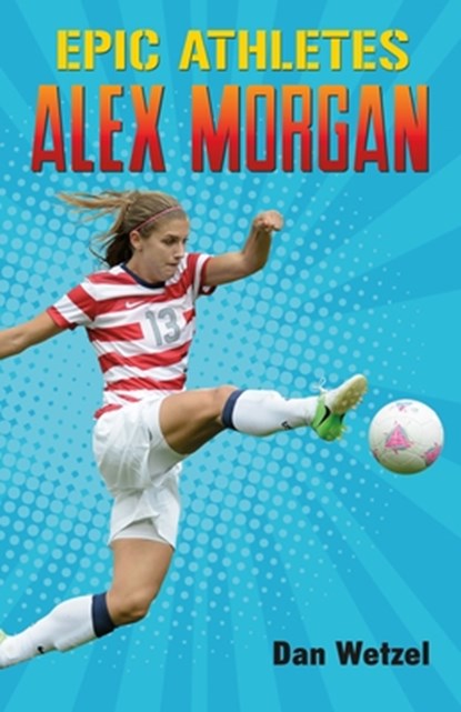 Epic Athletes: Alex Morgan, Dan Wetzel - Paperback - 9781250250711