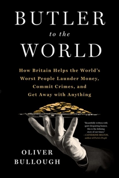 Butler to the World: How Britain Helps the World's Worst People Launder Money, Commit Crimes, and Get Away with Anything, Oliver Bullough - Gebonden - 9781250281920