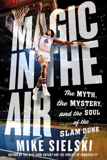 Magic in the Air: The Myth, the Mystery, and the Soul of the Slam Dunk, Mike Sielski - Gebonden - 9781250287526