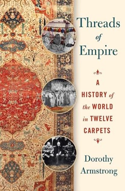 Threads of Empire: A History of the World in Twelve Carpets, Dorothy Armstrong - Gebonden - 9781250321435