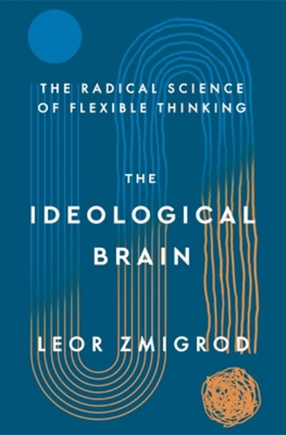 The Ideological Brain: How Rigid Beliefs Harm Our Minds and Bodies, and Why It Matters, Leor Zmigrod - Paperback - 9781250344571