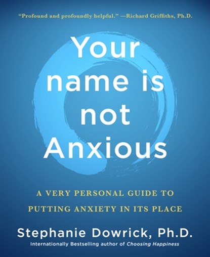 Your Name Is Not Anxious: A Very Personal Guide to Putting Anxiety in Its Place, Stephanie Dowrick - Paperback - 9781250355171