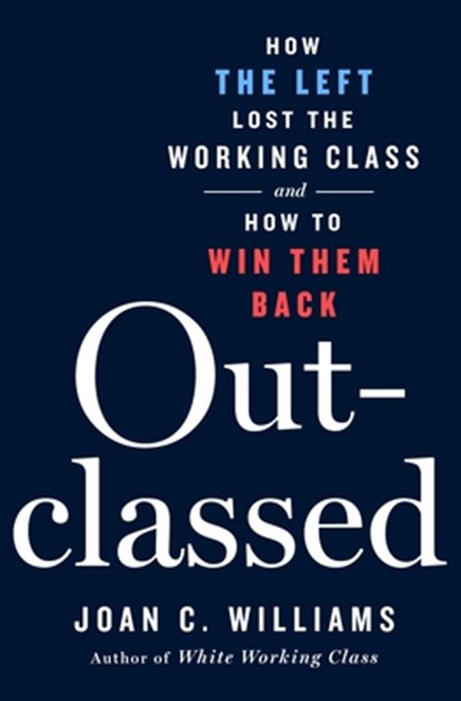 Outclassed: How the Left Lost the Working Class and How to Win Them Back, Joan C. Williams - Gebonden - 9781250368966