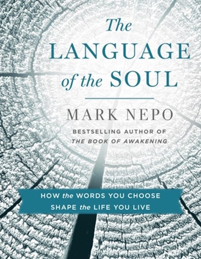 The Language of the Soul: How the Words You Choose Shape the Life You Live, Mark Nepo - Paperback - 9781250404237