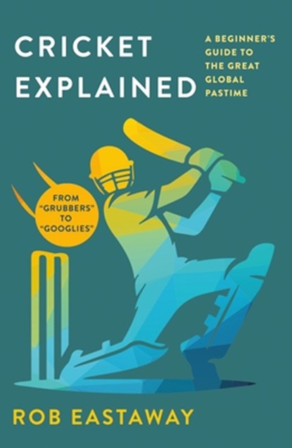 Cricket Explained: A Beginner's Guide to the Great Global Pastime, Rob Eastaway - Paperback - 9781250416476