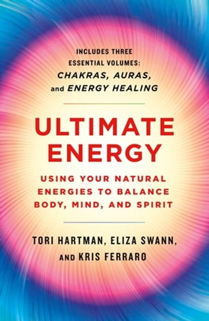 Ultimate Energy: Using Your Natural Energies to Balance Body, Mind, and Spirit, Tori Hartman ; Eliza Swann ; Kris Ferraro - Ebook - 9781250779694