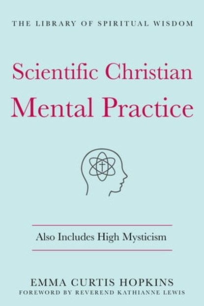 Scientific Christian Mental Practice: Also Includes High Mysticism, Emma Curtis Hopkins - Ebook - 9781250779991