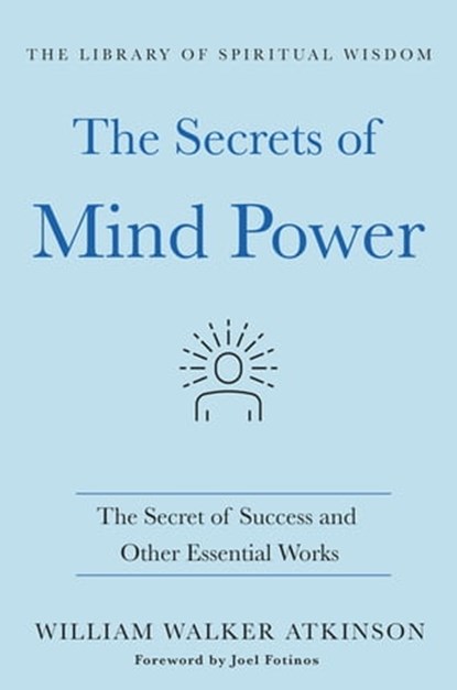 The Secrets of Mind Power: The Secret of Success and Other Essential Works, William Walker Atkinson - Ebook - 9781250780065