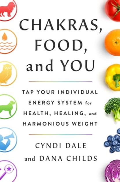 Chakras, Food, and You, Dana Childs ; Cyndi Dale - Ebook - 9781250790682