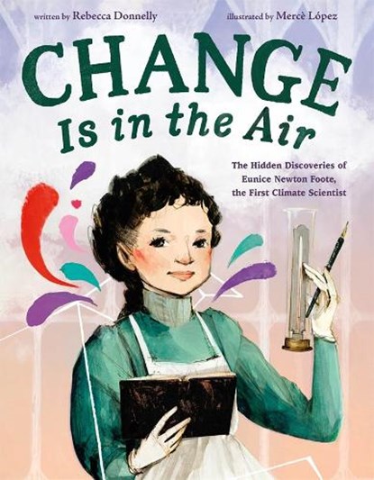 Change Is in the Air: The Hidden Discoveries of Eunice Newton Foote, the First Climate Scientist, Rebecca Donnelly - Gebonden - 9781250828538